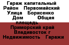 Гараж капитальный › Район ­ Первомайский › Улица ­ Борисенко  › Дом ­ 40 › Общая площадь ­ 18 - Приморский край, Владивосток г. Недвижимость » Гаражи   